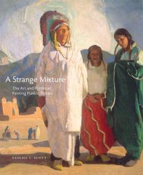 A Strange Mixture : The Art and Politics of Painting Pueblo Indians