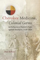 Cherokee Medicine, Colonial Germs : An Indigenous Nation's Fight Against Smallpox, 1518-1824