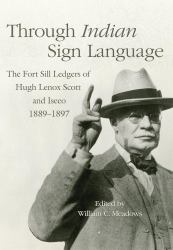 Through Indian Sign Language : The Fort Sill Ledgers of Hugh Lenox Scott and Iseeo, 1889-1897
