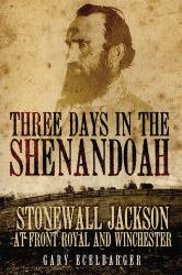 Three Days in the Shenandoah : Stonewall Jackson at Front Royal and Winchester