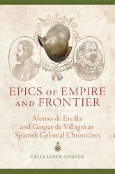 Epics of Empire and Frontier : Alonso de Ercilla and Gaspar de Villagrá As Spanish Colonial Chroniclers
