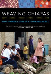 Weaving Chiapas : Maya Women's Lives in a Changing World
