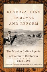 Reservations, Removal, and Reform : The Mission Indian Agents of Southern California, 1878-1903