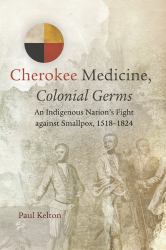 Cherokee Medicine, Colonial Germs : An Indigenous Nation's Fight Against Smallpox, 1518-1824