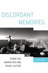Discordant Memories : Atomic Age Narratives and Visual Culture