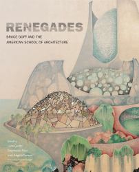 Renegades : Bruce Goff and the American School of Architecture