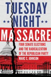 Tuesday Night Massacre : Four Senate Elections and the Radicalization of the Republican Party
