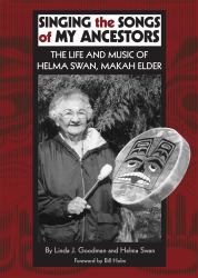 Singing the Songs of My Ancestors : The Life and Music of Helma Swan, Makah Elder
