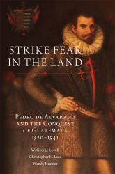Strike Fear in the Land : Pedro de Alvarado and the Conquest of Guatemala, 1520-1541