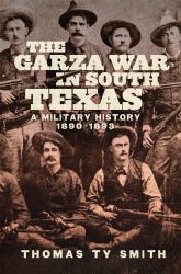 The Garza War in South Texas : A Military History, 1890-1893