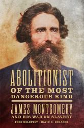 Abolitionist of the Most Dangerous Kind : James Montgomery and His War on Slavery
