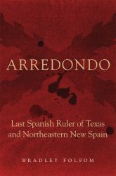 Arredondo : Last Spanish Ruler of Texas and Northeastern New Spain