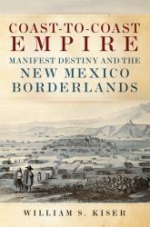 Coast-To-Coast Empire : Manifest Destiny and the New Mexico Borderlands