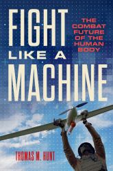Fight Like a Machine : The Combat Future of the Human Body