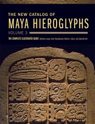 The New Catalog of Maya Hieroglyphs, Volume 3 : The Complete Illustrated Guide