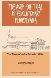 Treason on Trial in Revolutionary Pennsylvania : The Case of John Roberts, Miller Transactions, American Philosophical Society (Vol. 101, Part 2)