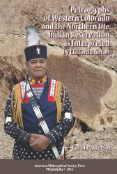 Petroglyphs of Western Colorado and the Northern Ute Indian Reservation As Interpreted by Clifford Duncan : Transactions, American Philosophical Society (Vol. 105, Part 5)
