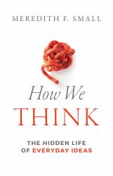 How We Think : The Hidden Life of Everyday Ideas