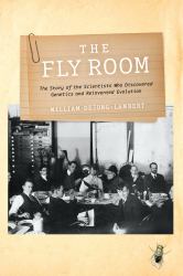 The Fly Room : The Story of the Scientists Who Discovered Genetics and Reinvented Evolution