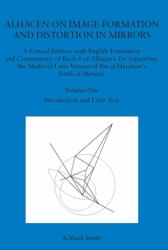 Alhacen on Image-Formation and Distortion in Mirrors : A Critical Edition, with English Translation and Commentary, Book 6 of Alhacen's de Aspectibus , the Medieval Latin Version of Ibn Al-Haytham's Kitāb Al-Manāzir. Volume One. Introduction 