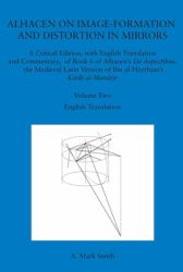 Alhacen on Image-Formation and Distortion in Mirrors : A Critical Edition, with English Translation and Commentary, of Book 6 of Alhacen's de Aspectibus, the Medieval Latin Version of Ibn Al-Haytham's Kitab Al-Manazir. Volume Two. Transactions, America