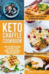 Keto Chaffle Cookbook : 90 Quick and Easy Low-Carb Ketogenic Diet Recipes. How to Cook Delicious Keto Waffle for Weight Loss and Boost Your Metabolism, from Dessert to Complete Meal