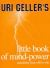 Uri Geller's Little Book of Mindpower : Maximise Your Will to Win