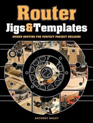 Router Jigs and Templates : Guided Routing for Perfect Project Building
