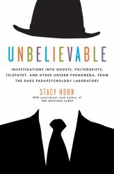 Unbelievable : Investigations into Ghosts, Poltergeists, Telepathy, and Other Unseen Phenomena, from the Duke Parapsychology Laboratory