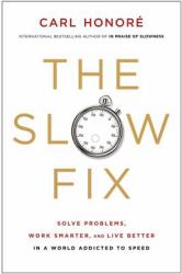 Slow Fix : Solve Problems, Work Smarter, and Live Better in a World Addicted to Speed