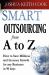 Smart Outsourcing from A to Z : How to Save Millions and Increase Growth for Any Business in 90 Days