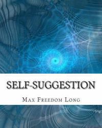 Self-Suggestion : And the New Huna Theory of Mesmerism and Hypnosis