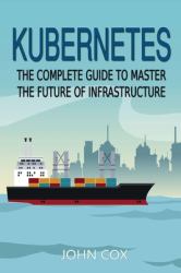 Kubernetes : The Complete Guide to Master the Future of Infrastructure