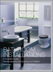 Bathroom Installations : A Complete Guide Planning, Managing and Completing Your Installation