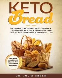 Keto Bread : The Complete Ketogenic Paleo Cookbook. over 80 Delicious Quick and Easy Gluten Free Recipes to Maximize Your Weight Loss with a Low Carb Diet and Maintain Your Ketosis State Effortlessly