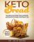 Keto Bread : The Complete Ketogenic Paleo Cookbook. over 80 Delicious Quick and Easy Gluten Free Recipes to Maximize Your Weight Loss with a Low Carb Diet and Maintain Your Ketosis State Effortlessly