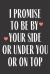 I Promise to Be by Your Side or under You or on Top : Funny Gag Gift Journal Notebook Lined Journal for Wife Husband Girlfriend Boyfriend Valentine Stress Anger Anxiety Increase Productivity Inspiration Improve Health Him Her Memory Anger Management