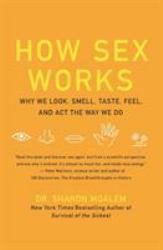 How Sex Works : Why We Look, Smell, Taste, Feel, and Act the Way We Do