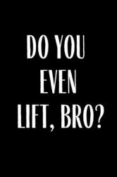 Do You Even Lift Bro? : Food, Fitness and Weight Loss Journal Tracker, Workout, Meal Planner, Shopping List Progress Tracker Log Daily Affirmations to Do List Diary Diet Exercise Flat Belly Beginners Gift for Mom Wife Husband Dad Brother Sister