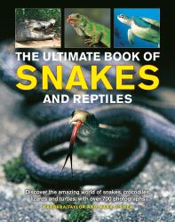 The Ultimate Book of Snakes and Reptiles : Discover the Amazing World of Snakes, Crocodiles, Lizards and Turtles, with over 700 Photographs and Illustrations