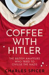 Coffee with Hitler : The British Amateurs Who Tried to Civilise the Nazis