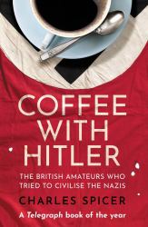 Coffee with Hitler : The British Amateurs Who Tried to Civilise the Nazis