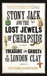 Stony Jack and the Lost Jewels of Cheapside : Treasure and Ghosts in the London Clay