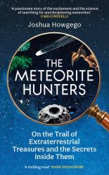 The Meteorite Hunters : On the Trail of Extraterrestrial Treasures and the Secrets Inside Them