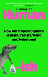Humanish : How Anthropomorphism Makes Us Smart, Weird and Delusional