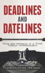 Deadlines and Datelines : Tales and Travails of a Times Foreign Correspondent