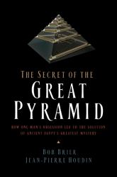 The Secret of the Great Pyramid : How One Man's Obsession Led to the Solution of Ancient Egypt's Greatest Mystery