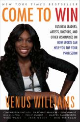 Come to Win : Business Leaders, Artists, Doctors, and Other Visionaries on How Sports Can Help You Top Your Profession