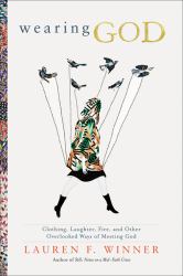 Wearing God : Clothing, Laughter, Fire, and Other Overlooked Ways of Meeting God