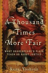 A Thousand Times More Fair : What Shakespeare's Plays Teach Us about Justice